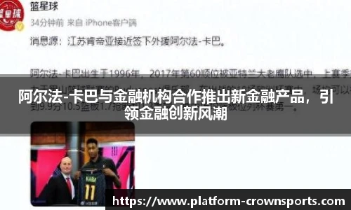 阿尔法-卡巴与金融机构合作推出新金融产品，引领金融创新风潮