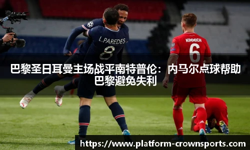 巴黎圣日耳曼主场战平南特普伦：内马尔点球帮助巴黎避免失利