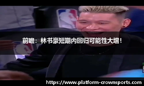 前瞻：林书豪短期内回归可能性大增！