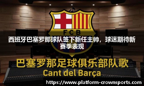 西班牙巴塞罗那球队签下新任主帅，球迷期待新赛季表现