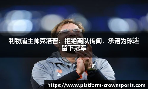 利物浦主帅克洛普：拒绝离队传闻，承诺为球迷留下冠军