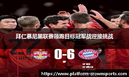 拜仁慕尼黑联赛领跑目标冠军战迎接挑战