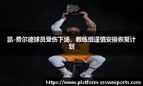 凯-费尔德球员受伤下场，教练组谨慎安排恢复计划