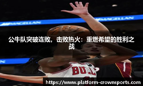 公牛队突破连败，击败热火：重燃希望的胜利之战