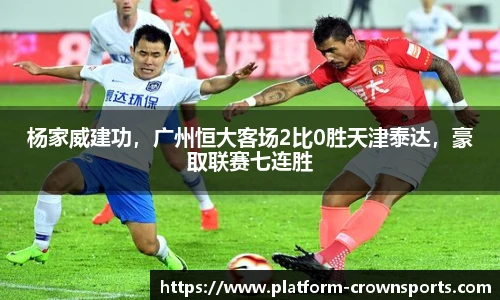 杨家威建功，广州恒大客场2比0胜天津泰达，豪取联赛七连胜