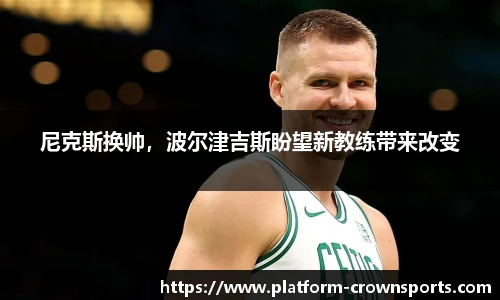 尼克斯换帅，波尔津吉斯盼望新教练带来改变