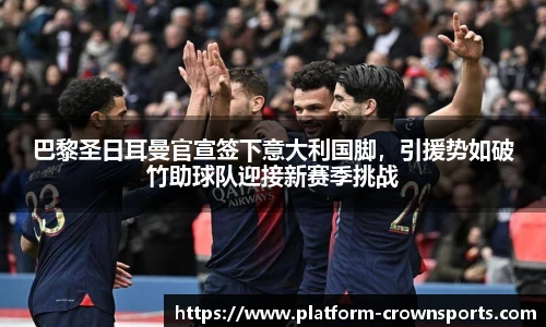 巴黎圣日耳曼官宣签下意大利国脚，引援势如破竹助球队迎接新赛季挑战