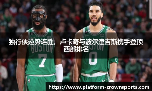 独行侠逆势连胜，卢卡奇与波尔津吉斯携手登顶西部排名