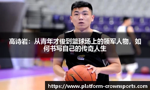 高诗岩：从青年才俊到篮球场上的领军人物，如何书写自己的传奇人生