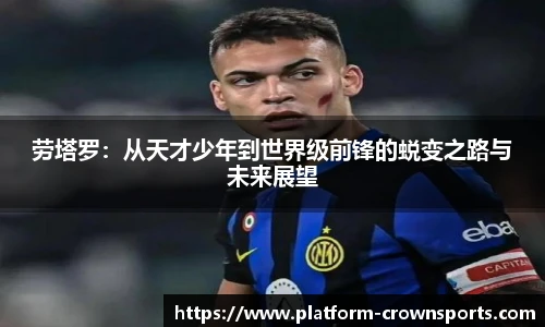 劳塔罗：从天才少年到世界级前锋的蜕变之路与未来展望