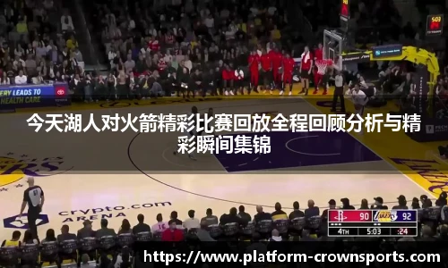 今天湖人对火箭精彩比赛回放全程回顾分析与精彩瞬间集锦