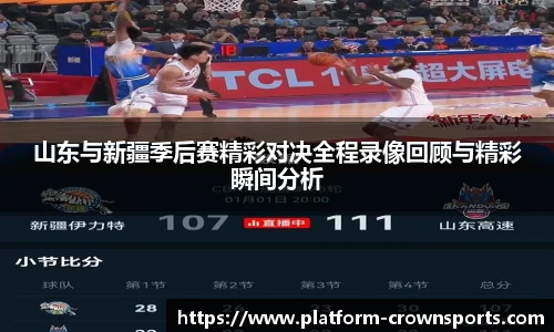 山东与新疆季后赛精彩对决全程录像回顾与精彩瞬间分析