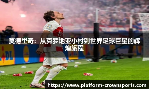莫德里奇：从克罗地亚小村到世界足球巨星的辉煌旅程