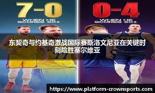 东契奇与约基奇激战国际赛斯洛文尼亚在关键时刻险胜塞尔维亚