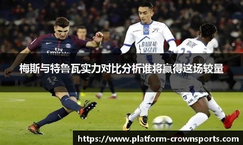 梅斯与特鲁瓦实力对比分析谁将赢得这场较量