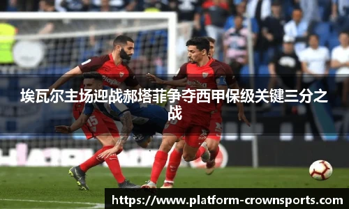 埃瓦尔主场迎战郝塔菲争夺西甲保级关键三分之战
