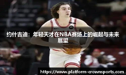 约什吉迪：年轻天才在NBA赛场上的崛起与未来展望