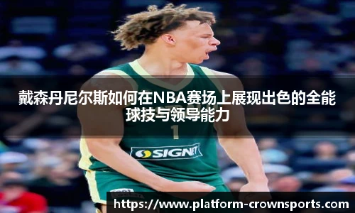 戴森丹尼尔斯如何在NBA赛场上展现出色的全能球技与领导能力