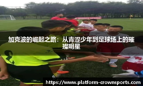 加克波的崛起之路：从青涩少年到足球场上的璀璨明星