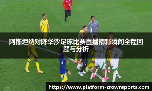 阿斯坦纳对阵华沙足球比赛直播精彩瞬间全程回顾与分析