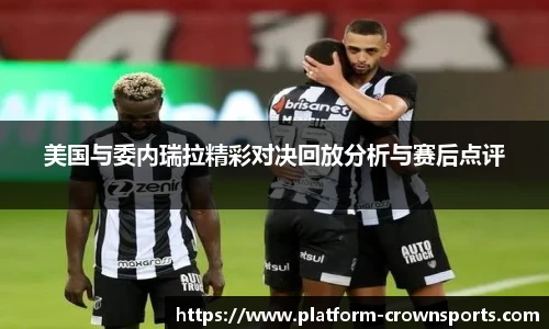 美国与委内瑞拉精彩对决回放分析与赛后点评